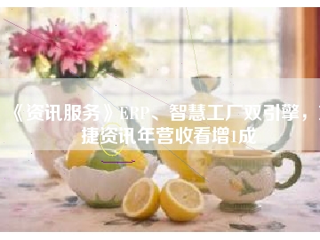 《資訊服務(wù)》ERP、智慧工廠雙引擎，東捷資訊年?duì)I收看增1成
