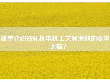 簡單介紹冷軋機(jī)電機(jī)工藝潤滑劑的要求有哪些？