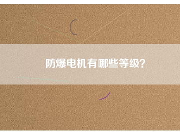 防爆電機(jī)有哪些等級(jí)？