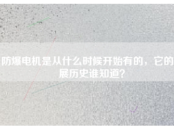 防爆電機(jī)是從什么時(shí)候開始有的，它的發(fā)展歷史誰(shuí)知道？