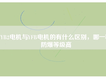 YB2電機(jī)與YFB電機(jī)的有什么區(qū)別，哪一種防爆等級(jí)高
