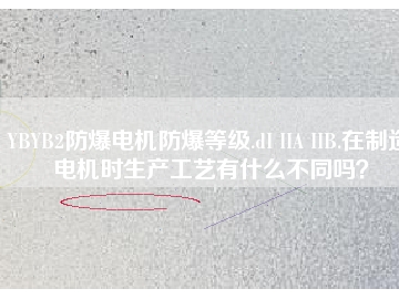 YBYB2防爆電機(jī)防爆等級.dI IIA IIB.在制造電機(jī)時(shí)生產(chǎn)工藝有什么不同嗎？