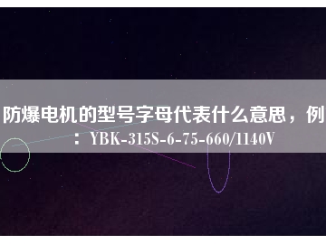 防爆電機(jī)的型號字母代表什么意思，例如：YBK-315S-6-75-660/1140V