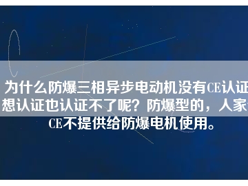 為什么防爆三相異步電動(dòng)機(jī)沒有CE認(rèn)證？想認(rèn)證也認(rèn)證不了呢？防爆型的，人家說CE不提供給防爆電機(jī)使用。