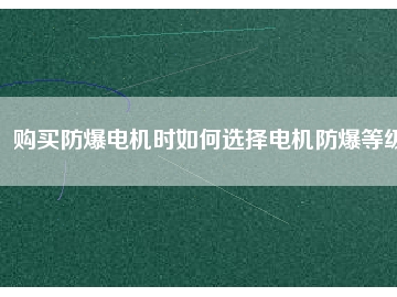 購買防爆電機時如何選擇電機防爆等級