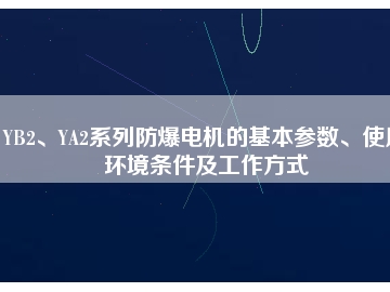 YB2、YA2系列防爆電機的基本參數(shù)、使用環(huán)境條件及工作方式