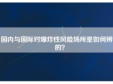國內(nèi)與國際對爆炸性風(fēng)險場所是如何辨別的？
