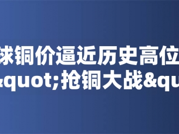 ?全球銅價(jià)逼近歷史高位！美國(guó)搶銅大戰(zhàn)或引發(fā)庫(kù)存失衡危機(jī)