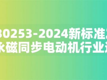 GB30253-2024新標(biāo)準(zhǔn)發(fā)布：永磁同步電動(dòng)機(jī)行業(yè)迎來(lái)綠色革命