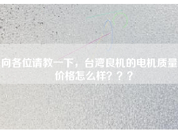向各位請教一下，臺灣良機(jī)的電機(jī)質(zhì)量和價格怎么樣？？？