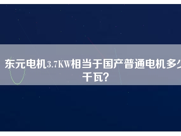 東元電機(jī)3.7KW相當(dāng)于國產(chǎn)普通電機(jī)多少千瓦？