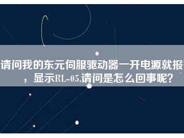 請問我的東元伺服驅(qū)動器一開電源就報警，顯示RL-05,請問是怎么回事呢？