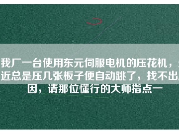 我廠一臺使用東元伺服電機(jī)的壓花機(jī)，最近總是壓幾張板子便自動跳了，找不出原因，請那位懂行的大師指點(diǎn)一