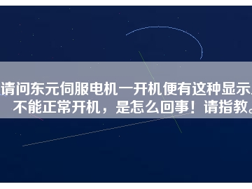 請問東元伺服電機(jī)一開機(jī)便有這種顯示且不能正常開機(jī)，是怎么回事！請指教。