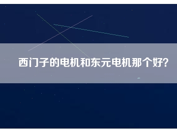 西門子的電機(jī)和東元電機(jī)那個好？