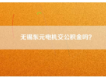無(wú)錫東元電機(jī)交公積金嗎？
