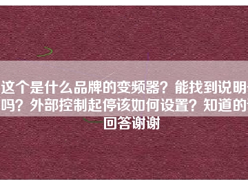 這個(gè)是什么品牌的變頻器？能找到說明書嗎？外部控制起停該如何設(shè)置？知道的請(qǐng)回答謝謝