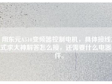 用東元A510變頻器控制電機(jī)，具體接線方式求大神解答怎么接，還需要什么電器元件。