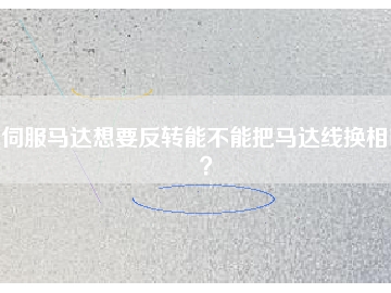 伺服馬達(dá)想要反轉(zhuǎn)能不能把馬達(dá)線換相呢？