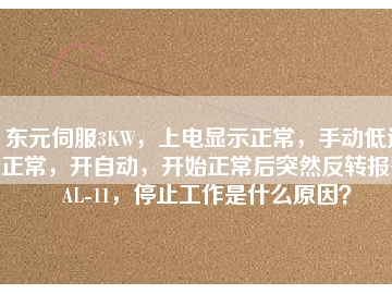 東元伺服3KW，上電顯示正常，手動低速正常，開自動，開始正常后突然反轉(zhuǎn)報警AL-11，停止工作是什么原因？