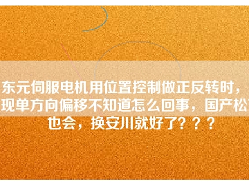 東元伺服電機用位置控制做正反轉(zhuǎn)時，出現(xiàn)單方向偏移不知道怎么回事，國產(chǎn)松下也會，換安川就好了？？？