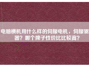 電腦橫機用什么樣的伺服電機，伺服驅(qū)動器？哪個牌子性價比比較高？