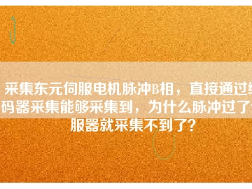 采集東元伺服電機脈沖B相，直接通過編碼器采集能夠采集到，為什么脈沖過了伺服器就采集不到了？