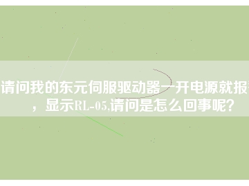 請問我的東元伺服驅(qū)動器一開電源就報警，顯示RL-05,請問是怎么回事呢？