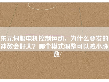東元伺服電機控制運動，為什么要發(fā)的脈沖數(shù)會好大？哪個模式調(diào)整可以減小脈沖數(shù)/