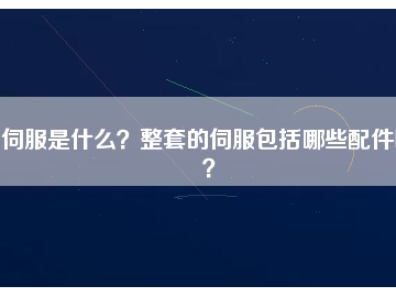 伺服是什么？整套的伺服包括哪些配件呢？
