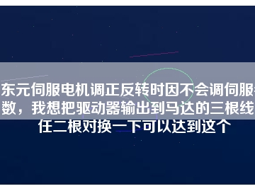東元伺服電機(jī)調(diào)正反轉(zhuǎn)時因不會調(diào)伺服參數(shù)，我想把驅(qū)動器輸出到馬達(dá)的三根線中任二根對換一下可以達(dá)到這個