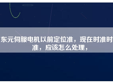 東元伺服電機以前定位準，現(xiàn)在時準時不準，應(yīng)該怎么處理，
