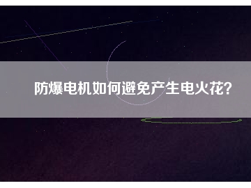 防爆電機如何避免產(chǎn)生電火花？