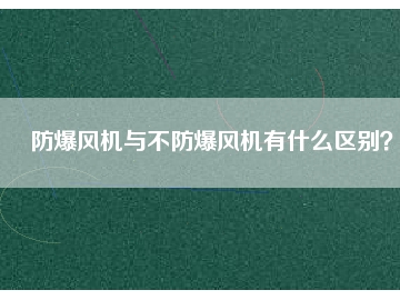 防爆風機與不防爆風機有什么區(qū)別？