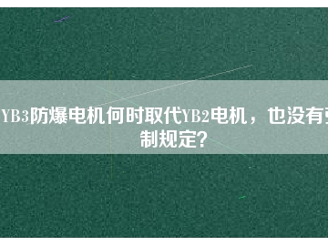 YB3防爆電機何時取代YB2電機，也沒有強制規(guī)定？