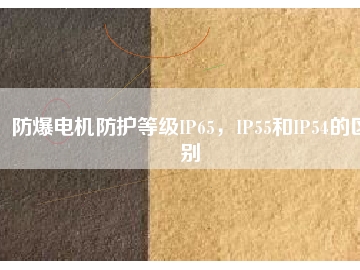防爆電機防護等級IP65，IP55和IP54的區(qū)別
