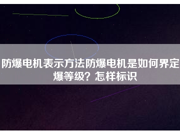 防爆電機(jī)表示方法防爆電機(jī)是如何界定防爆等級(jí)？怎樣標(biāo)識(shí)