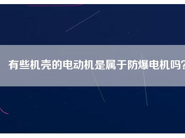 有些機(jī)殼的電動(dòng)機(jī)是屬于防爆電機(jī)嗎？