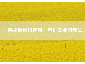 除塵器風(fēng)機(jī)防爆，電機(jī)需要防爆么