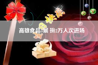 高雄食品3展 拚2萬人次進(jìn)場(chǎng)