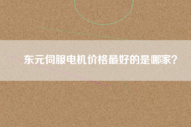 東元伺服電機(jī)價格最好的是哪家？