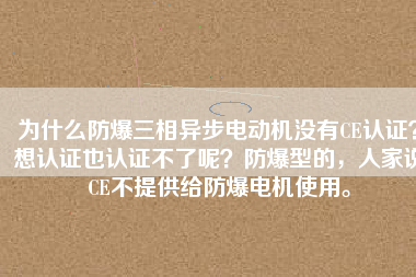 為什么防爆三相異步電動機(jī)沒有CE認(rèn)證？想認(rèn)證也認(rèn)證不了呢？防爆型的，人家說CE不提供給防爆電機(jī)使用。