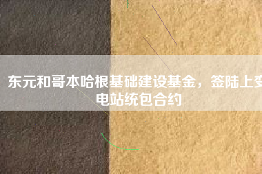 東元和哥本哈根基礎(chǔ)建設(shè)基金，簽陸上變電站統(tǒng)包合約