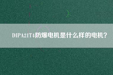 DIPA21T4防爆電機(jī)是什么樣的電機(jī)？