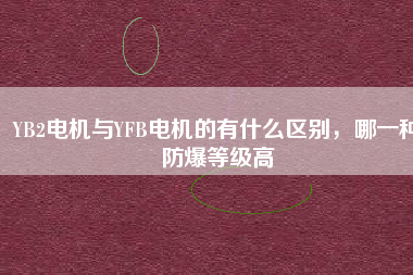 YB2電機(jī)與YFB電機(jī)的有什么區(qū)別，哪一種防爆等級(jí)高