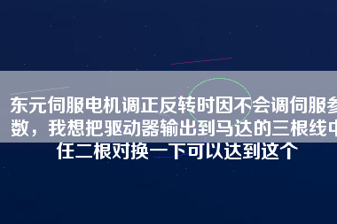 東元伺服電機(jī)調(diào)正反轉(zhuǎn)時(shí)因不會(huì)調(diào)伺服參數(shù)，我想把驅(qū)動(dòng)器輸出到馬達(dá)的三根線中任二根對(duì)換一下可以達(dá)到這個(gè)