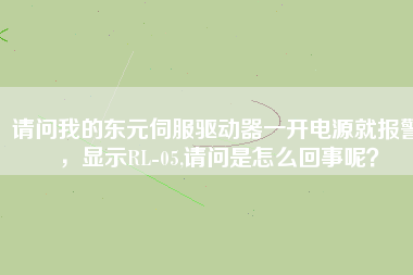 請(qǐng)問我的東元伺服驅(qū)動(dòng)器一開電源就報(bào)警，顯示RL-05,請(qǐng)問是怎么回事呢？