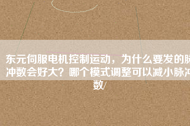 東元伺服電機(jī)控制運(yùn)動(dòng)，為什么要發(fā)的脈沖數(shù)會(huì)好大？哪個(gè)模式調(diào)整可以減小脈沖數(shù)/