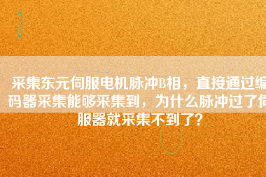 采集東元伺服電機(jī)脈沖B相，直接通過編碼器采集能夠采集到，為什么脈沖過了伺服器就采集不到了？
