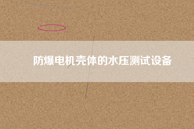 防爆電機(jī)殼體的水壓測試設(shè)備